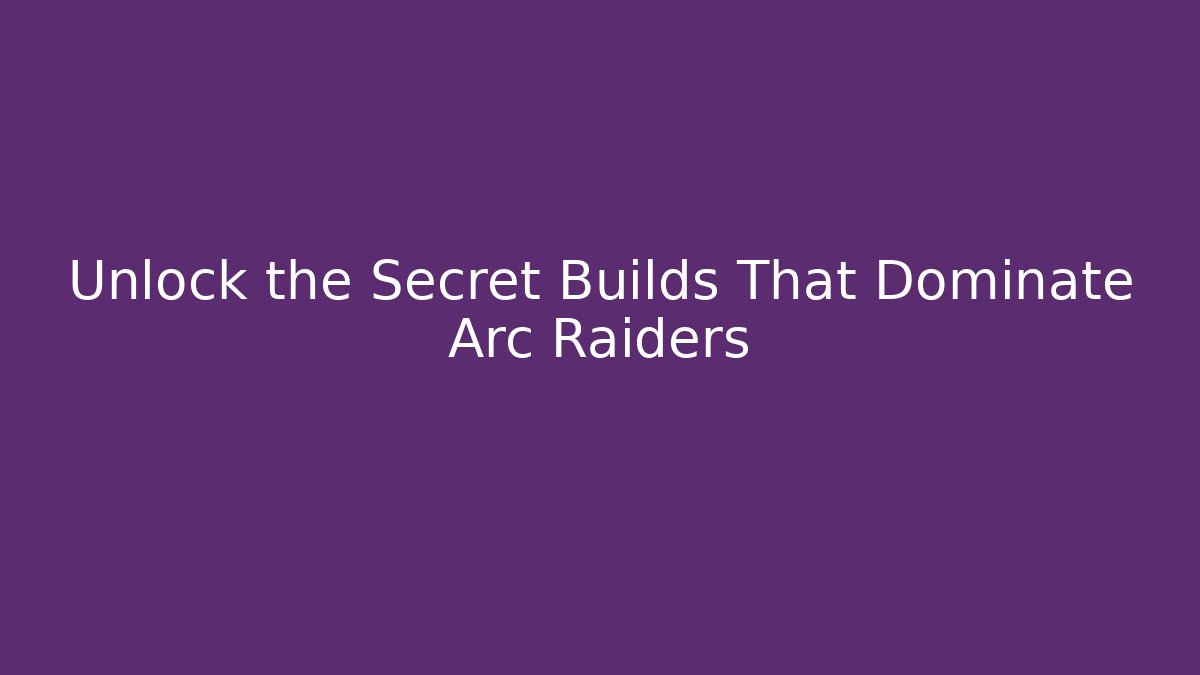 Unlock the Secret Builds That Dominate Arc Raiders