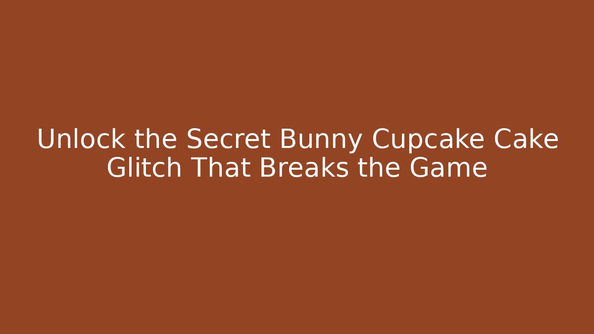 Unlock the Secret Bunny Cupcake Cake Glitch That Breaks the Game