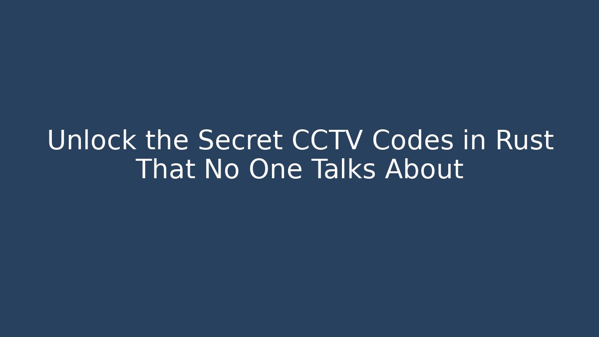 Unlock the Secret CCTV Codes in Rust That No One Talks About