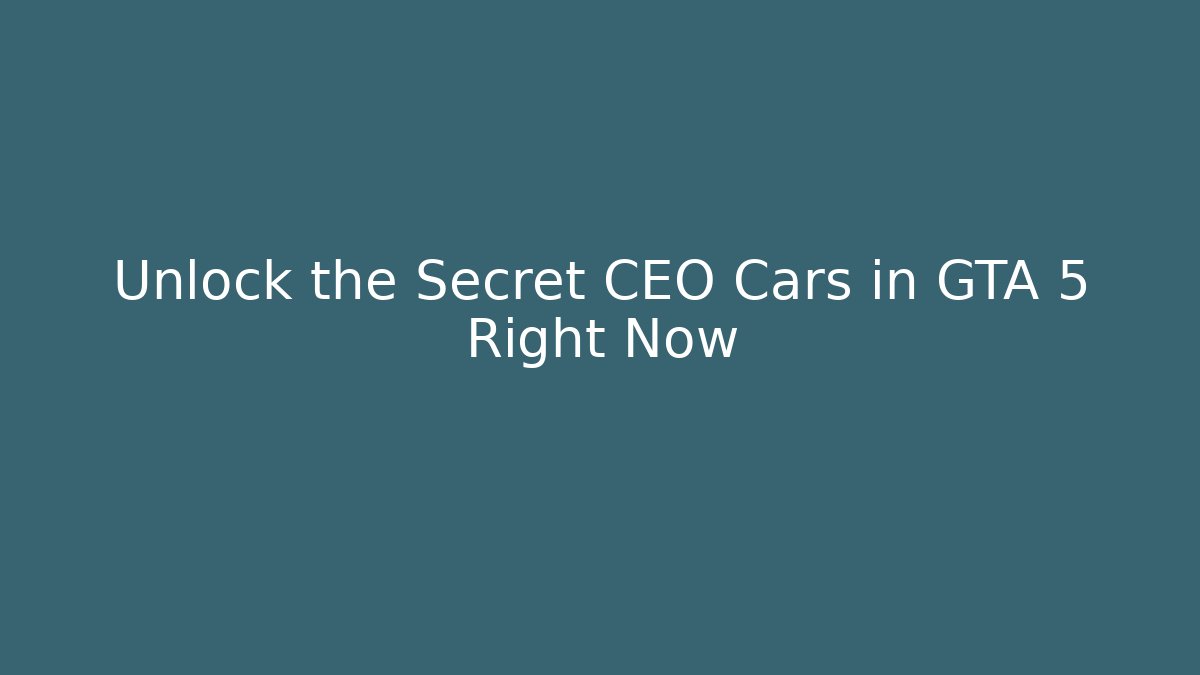 Unlock the Secret CEO Cars in GTA 5 Right Now