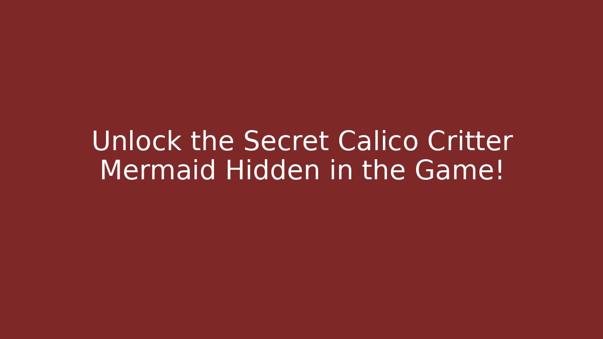 Unlock the Secret Calico Critter Mermaid Hidden in the Game!