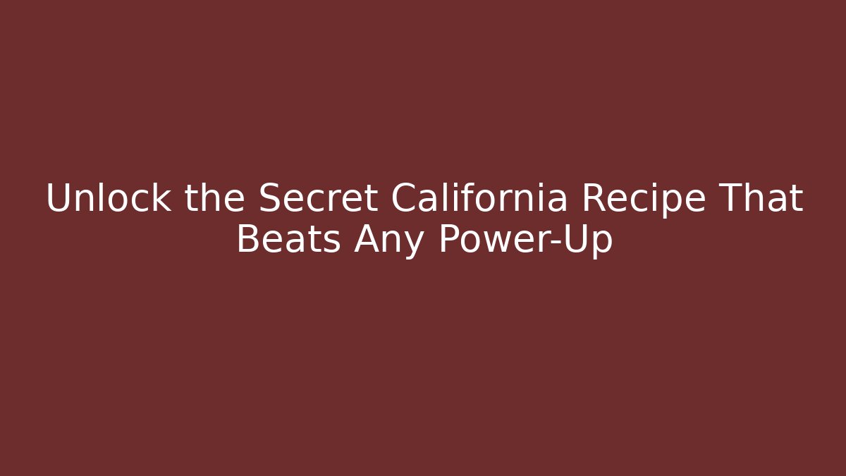 Unlock the Secret California Recipe That Beats Any Power-Up