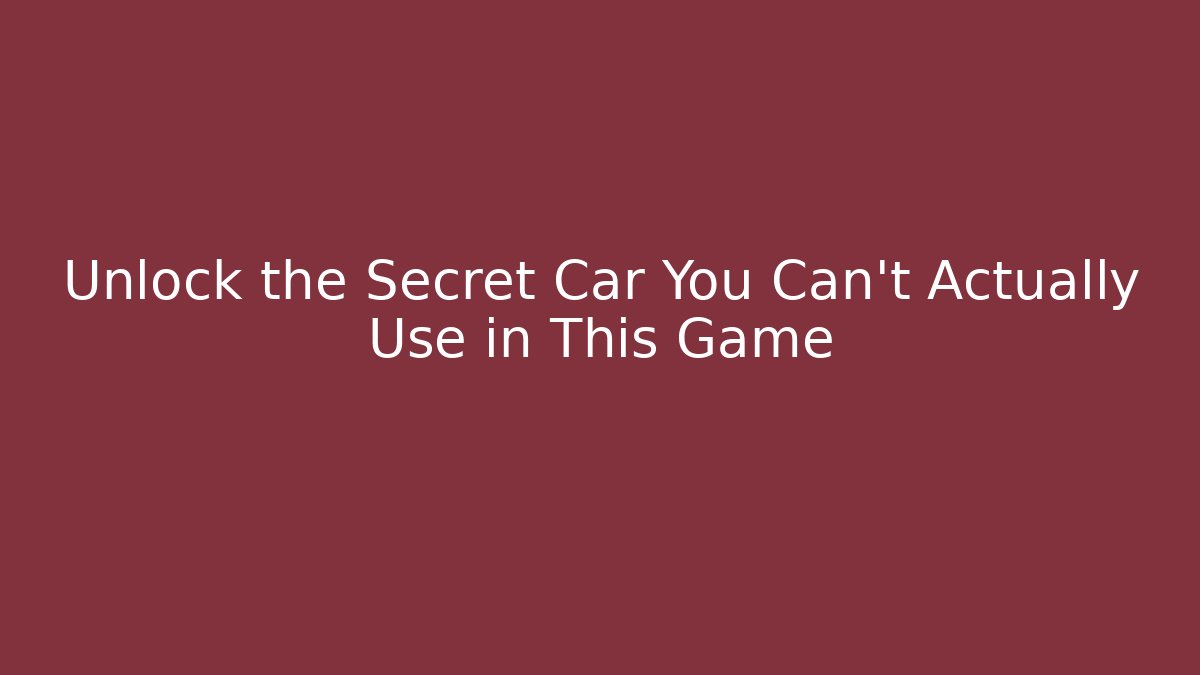 Unlock the Secret Car You Can't Actually Use in This Game