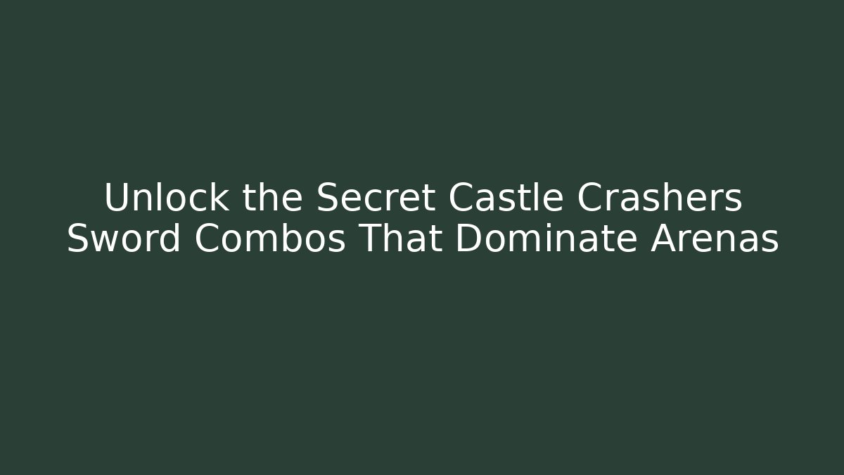 Unlock the Secret Castle Crashers Sword Combos That Dominate Arenas