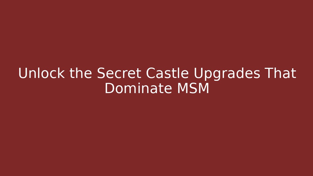 Unlock the Secret Castle Upgrades That Dominate MSM