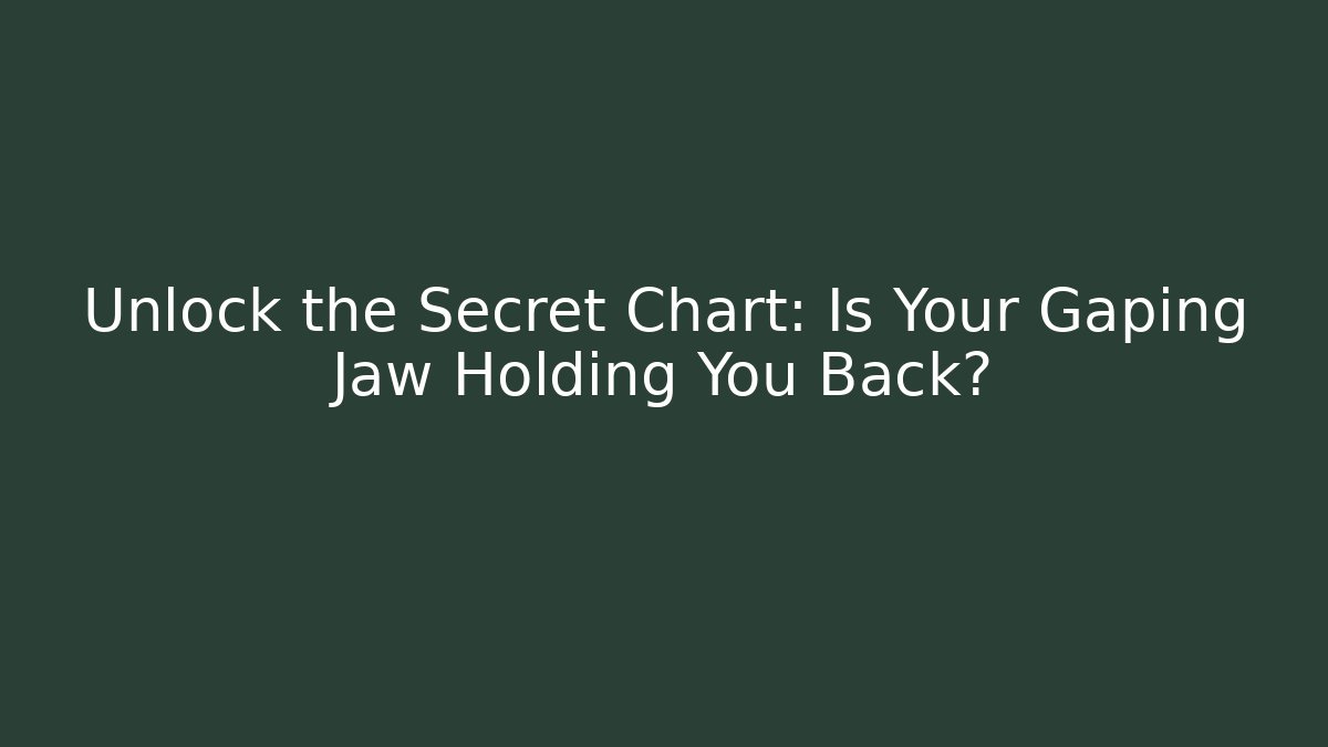 Unlock the Secret Chart: Is Your Gaping Jaw Holding You Back?