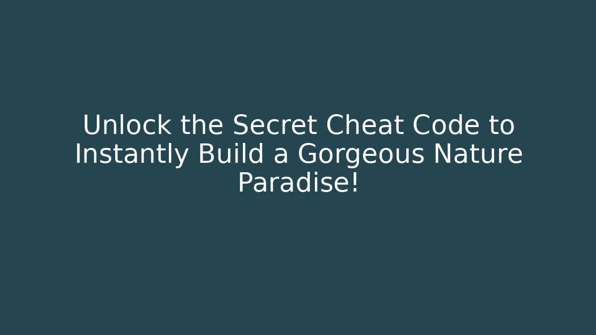 Unlock the Secret Cheat Code to Instantly Build a Gorgeous Nature Paradise!