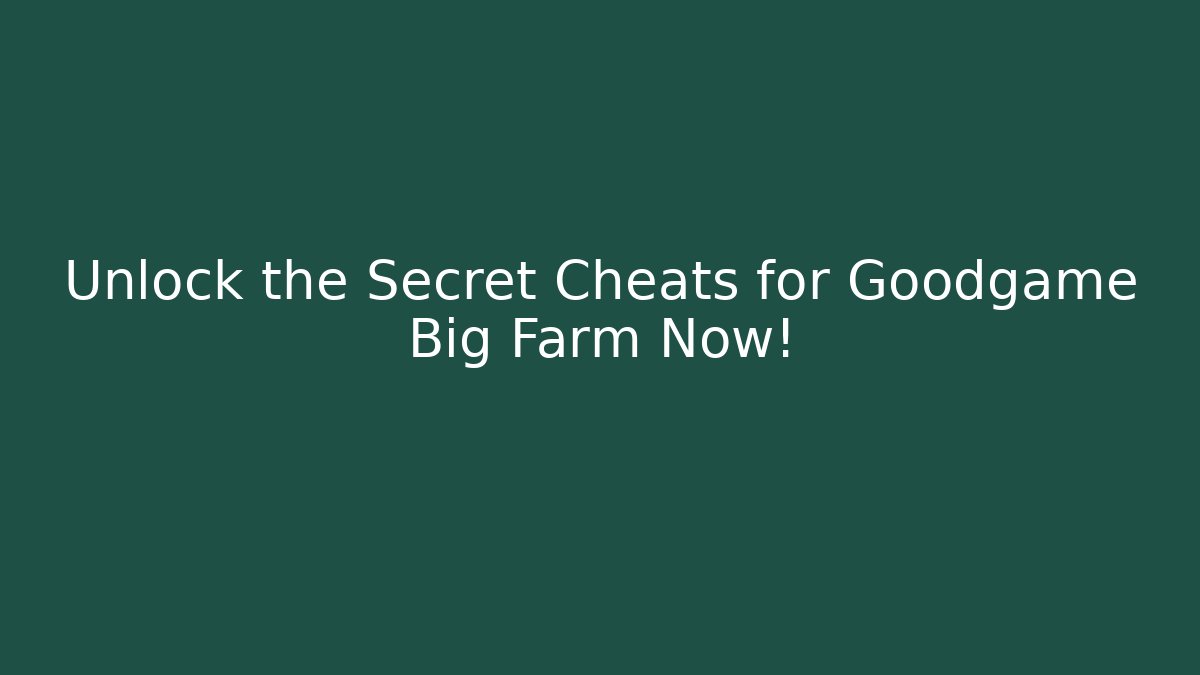 Unlock the Secret Cheats for Goodgame Big Farm Now!