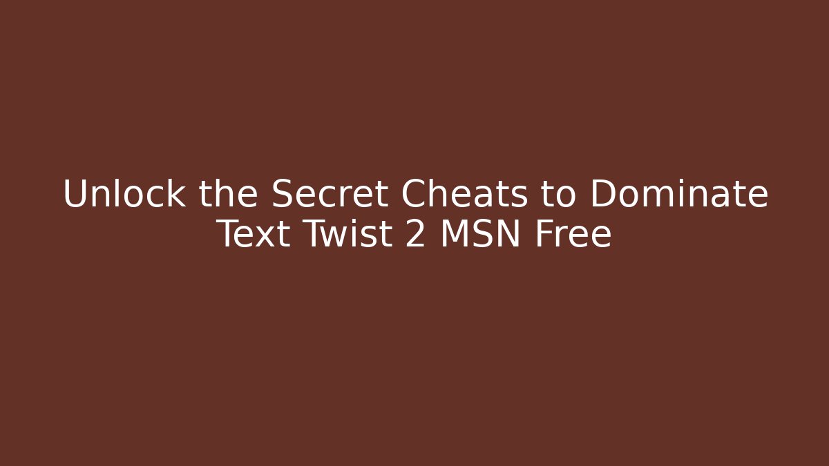 Unlock the Secret Cheats to Dominate Text Twist 2 MSN Free