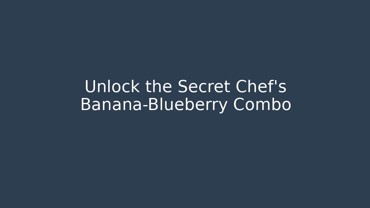 Unlock the Secret Chef’s Banana-Blueberry Combo