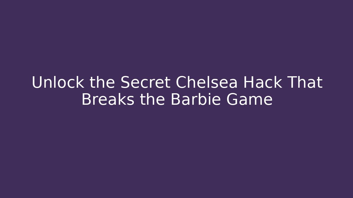 Unlock the Secret Chelsea Hack That Breaks the Barbie Game
