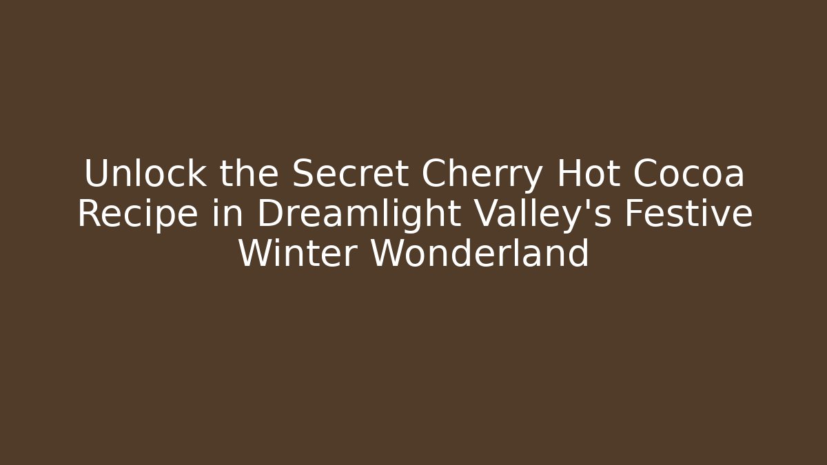 Unlock the Secret Cherry Hot Cocoa Recipe in Dreamlight Valley's Festive Winter Wonderland