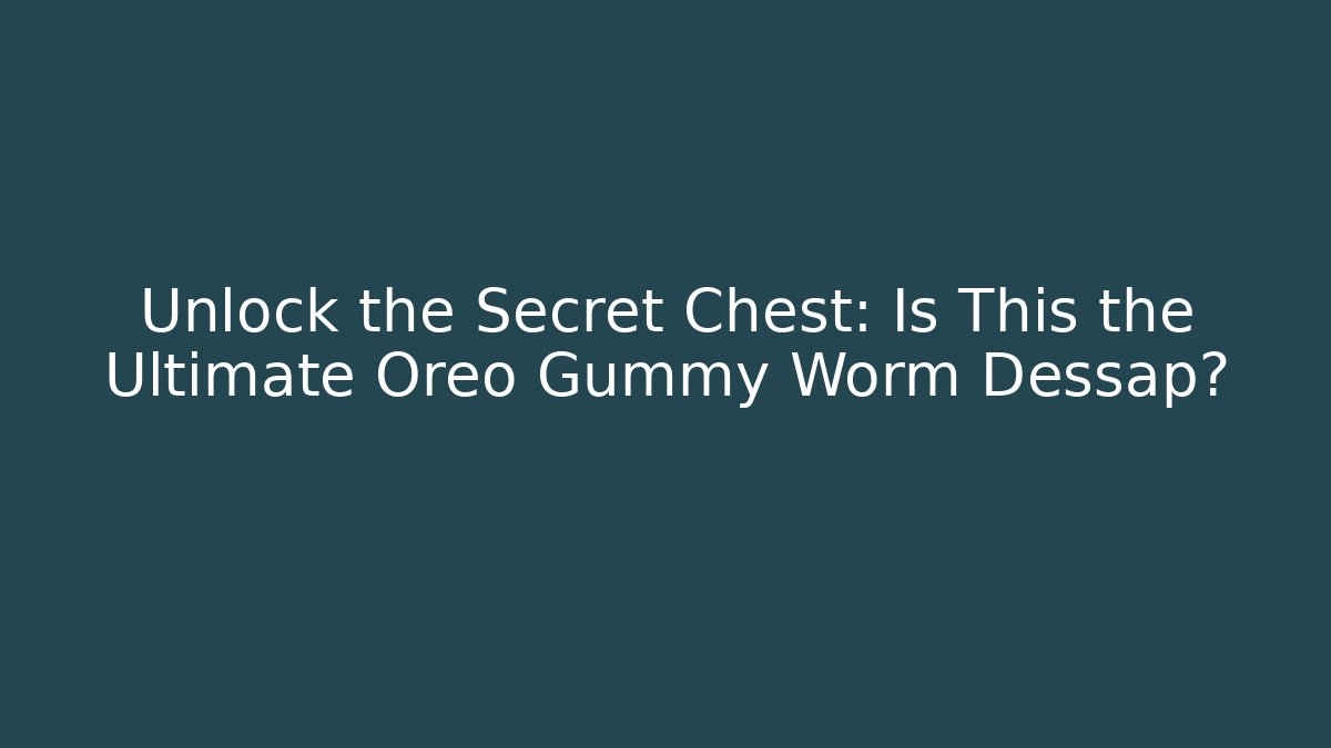 Unlock the Secret Chest: Is This the Ultimate Oreo Gummy Worm Dessap?