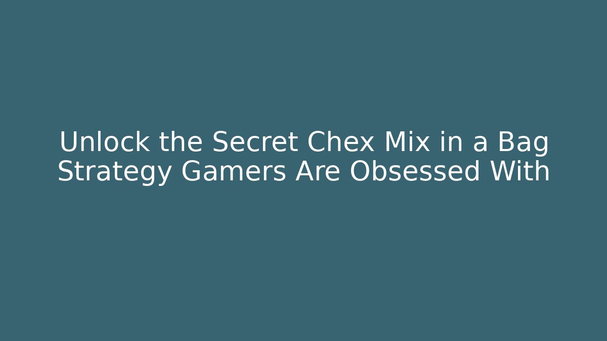 Unlock the Secret Chex Mix in a Bag Strategy Gamers Are Obsessed With