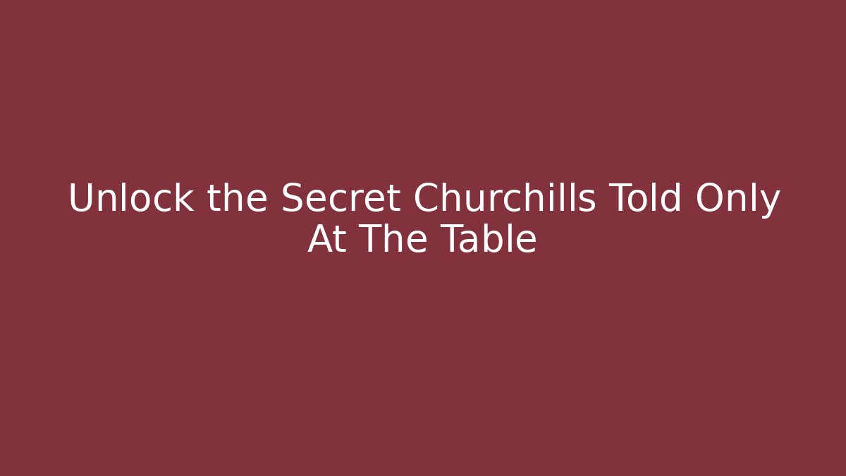 Unlock the Secret Churchills Told Only At The Table