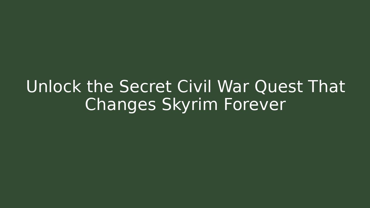 Unlock the Secret Civil War Quest That Changes Skyrim Forever