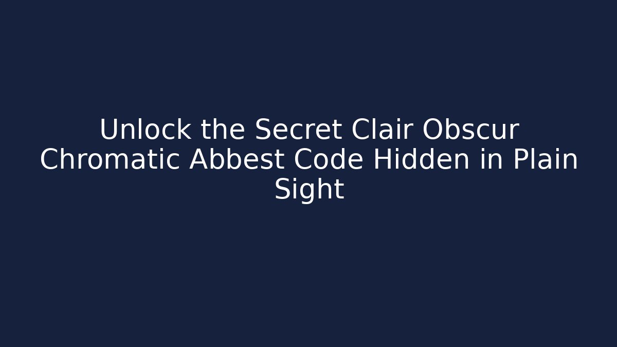 Unlock the Secret Clair Obscur Chromatic Abbest Code Hidden in Plain Sight