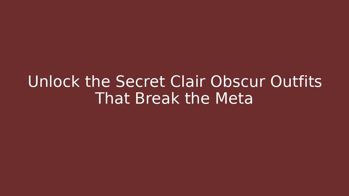 Unlock the Secret Clair Obscur Outfits That Break the Meta