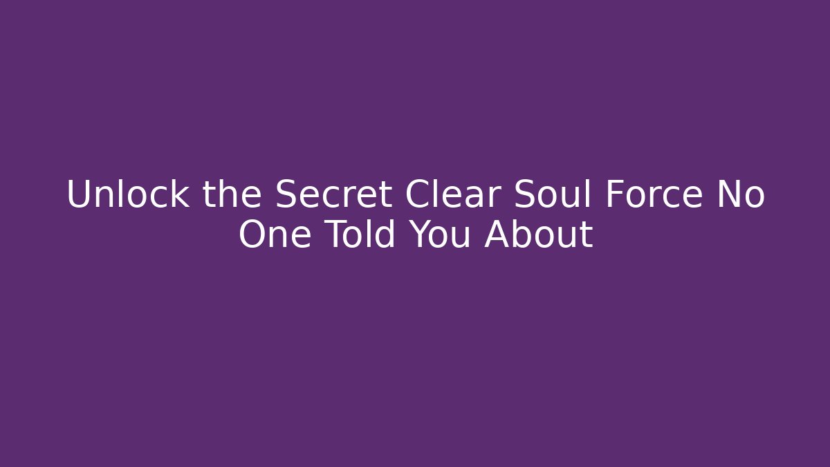 Unlock the Secret Clear Soul Force No One Told You About