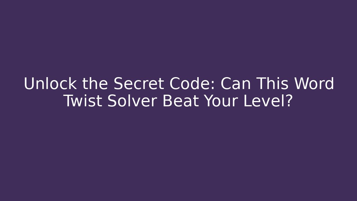 Unlock the Secret Code: Can This Word Twist Solver Beat Your Level?