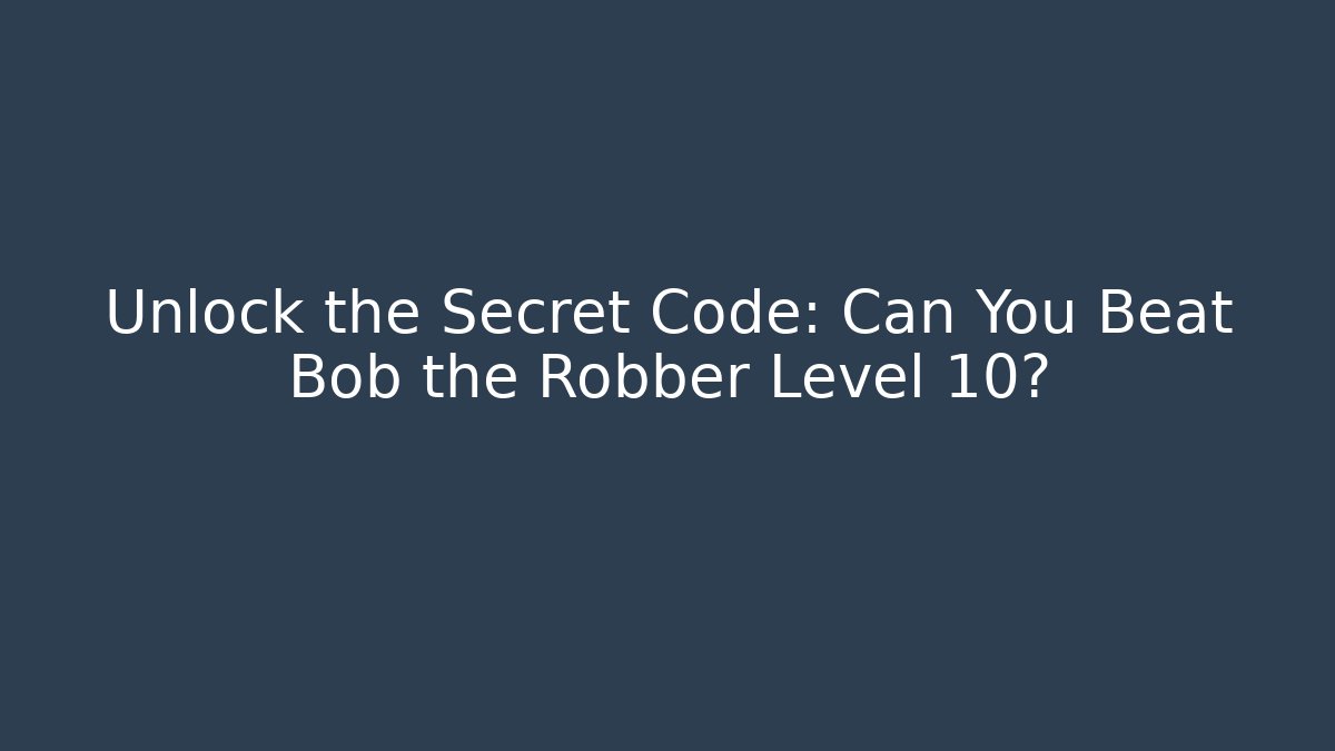 Unlock the Secret Code: Can You Beat Bob the Robber Level 10?