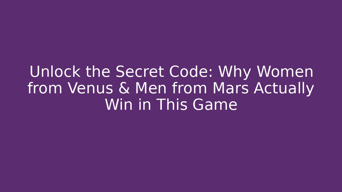 Unlock the Secret Code: Why Women from Venus & Men from Mars Actually Win in This Game