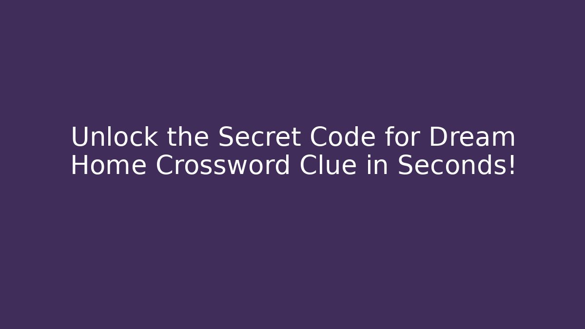 Unlock the Secret Code for Dream Home Crossword Clue in Seconds!