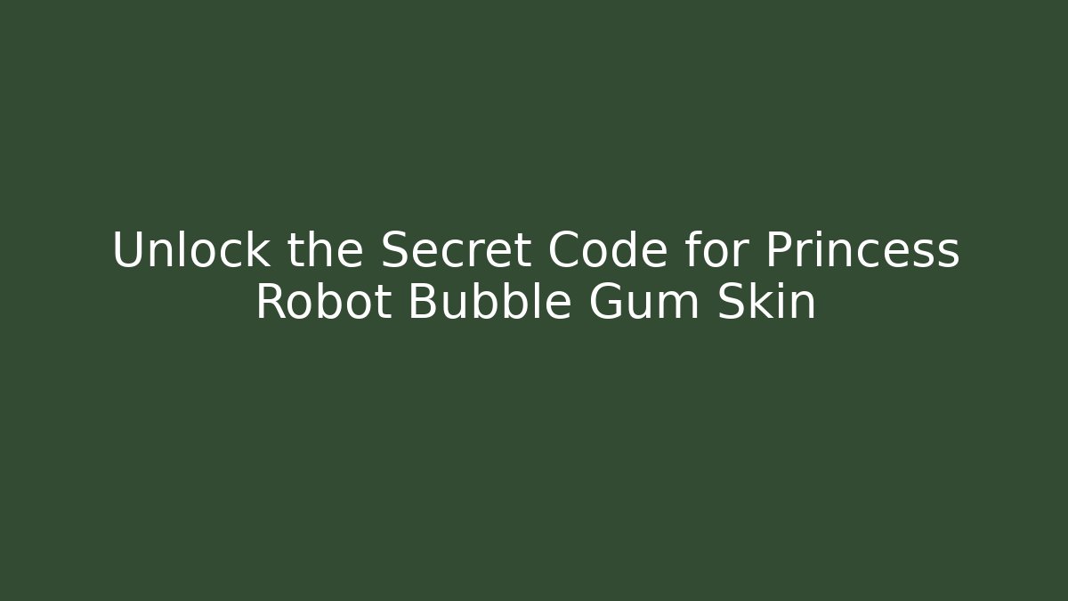 Unlock the Secret Code for Princess Robot Bubble Gum Skin