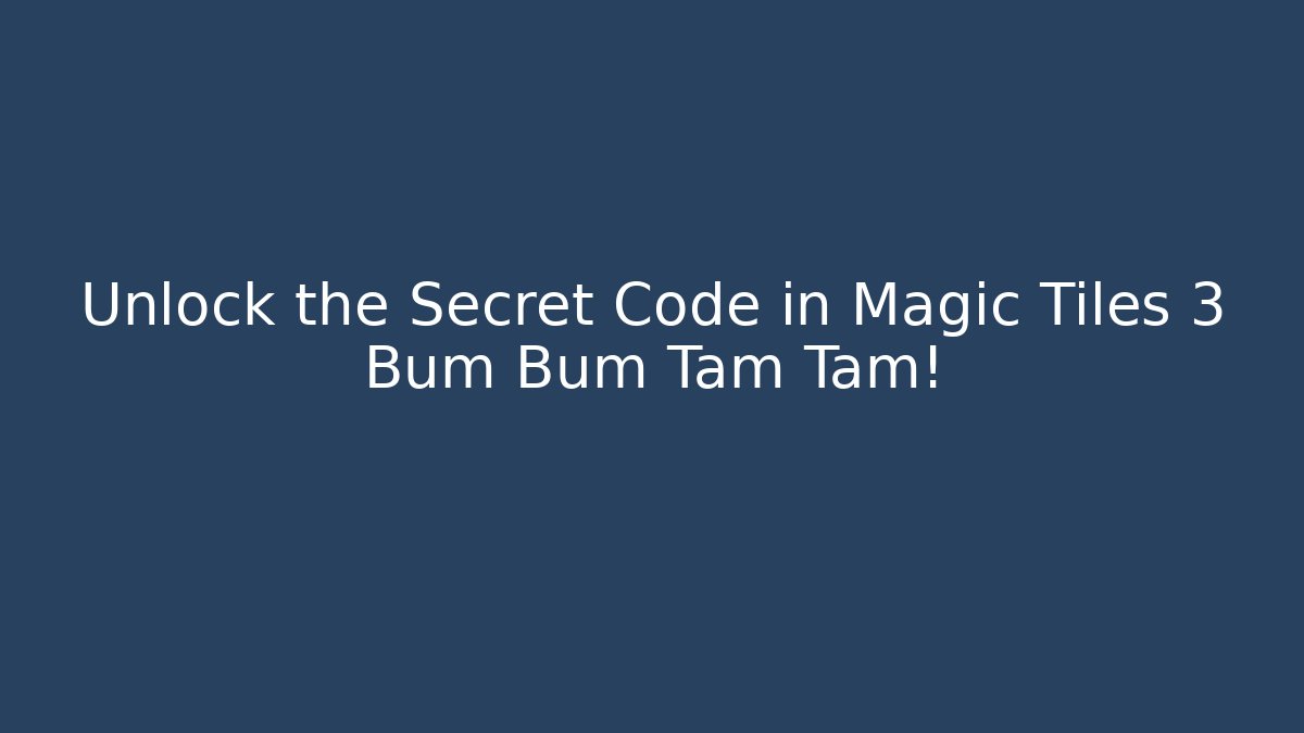 Unlock the Secret Code in Magic Tiles 3 Bum Bum Tam Tam!