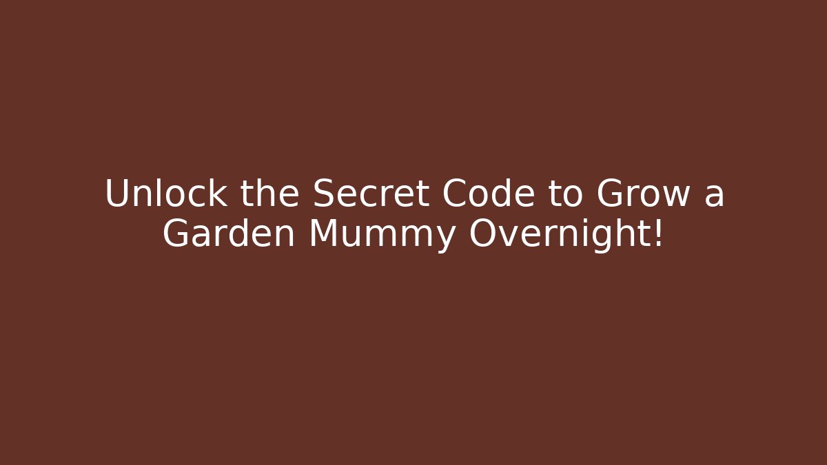 Unlock the Secret Code to Grow a Garden Mummy Overnight!