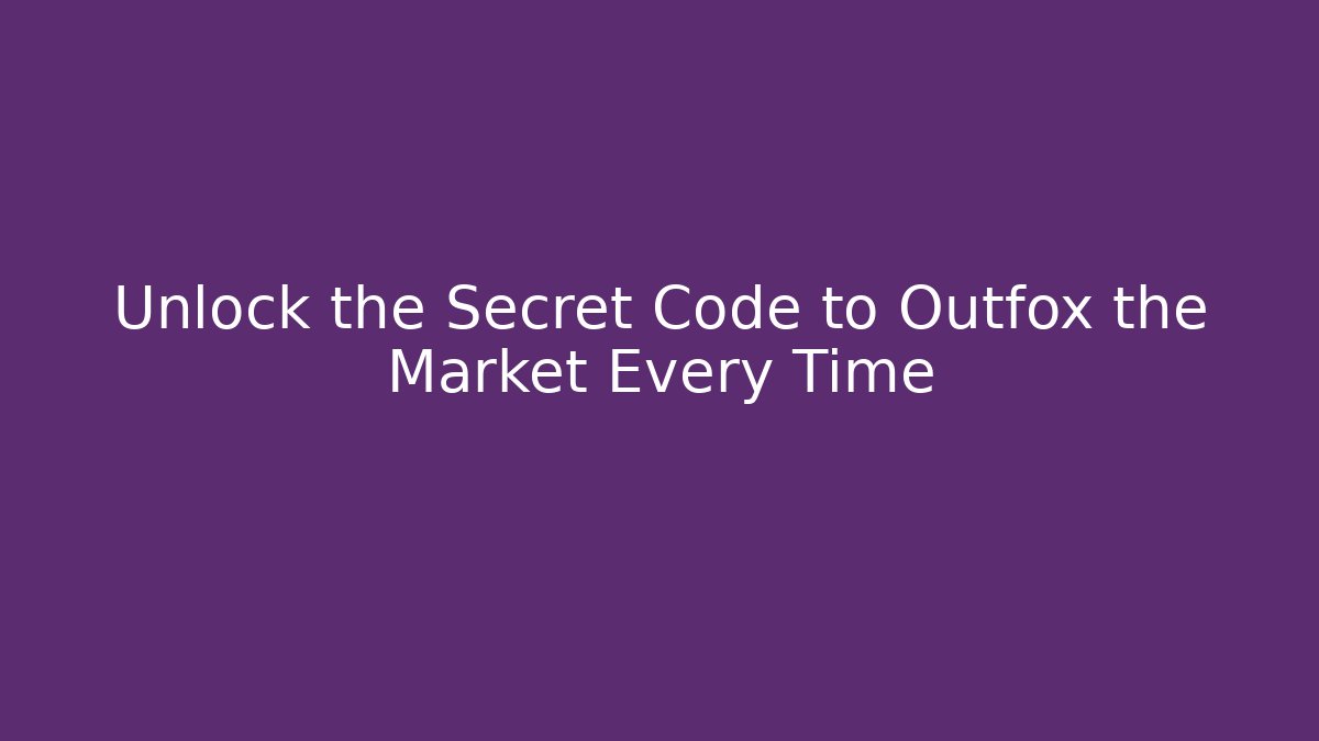 Unlock the Secret Code to Outfox the Market Every Time - Create More Assets