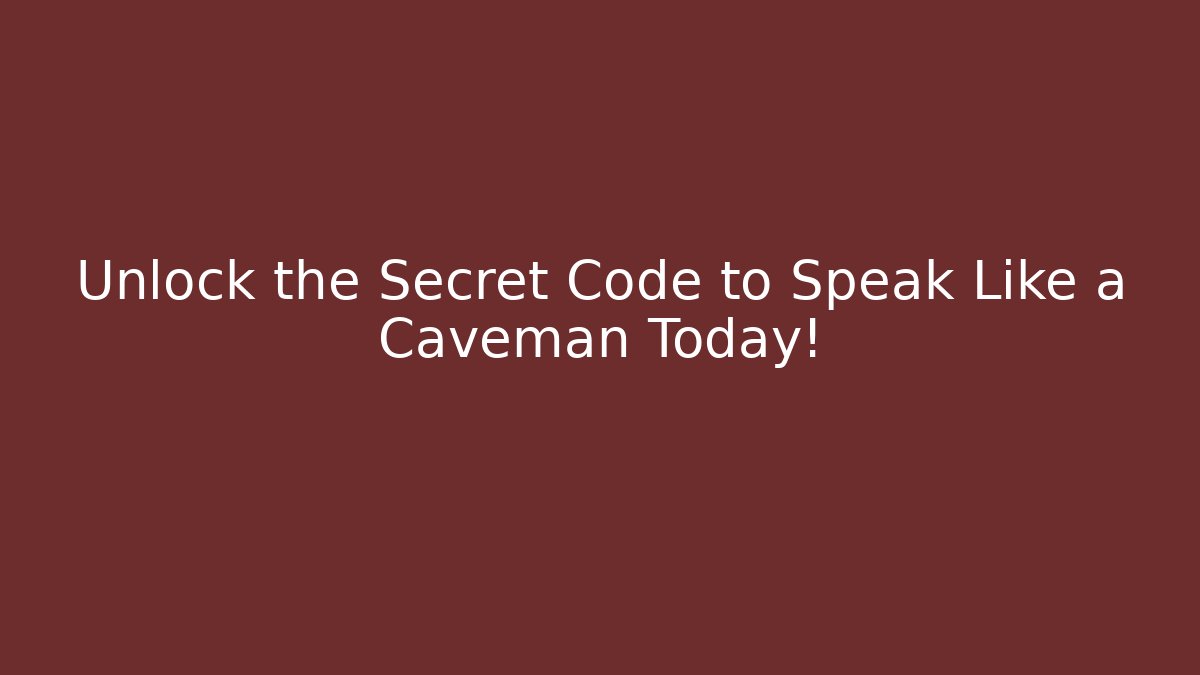 Unlock the Secret Code to Speak Like a Caveman Today!