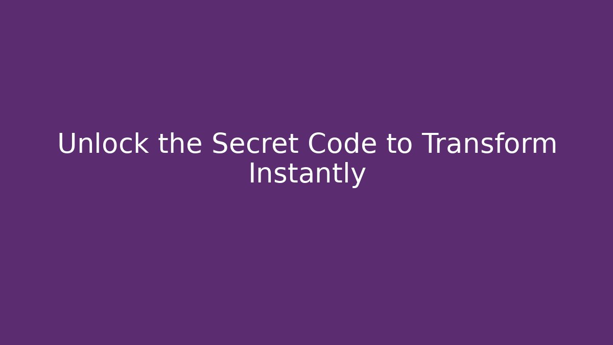 Unlock the Secret Code to Transform Instantly