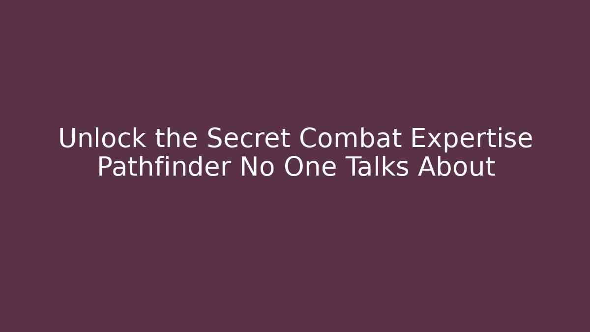 Unlock the Secret Combat Expertise Pathfinder No One Talks About
