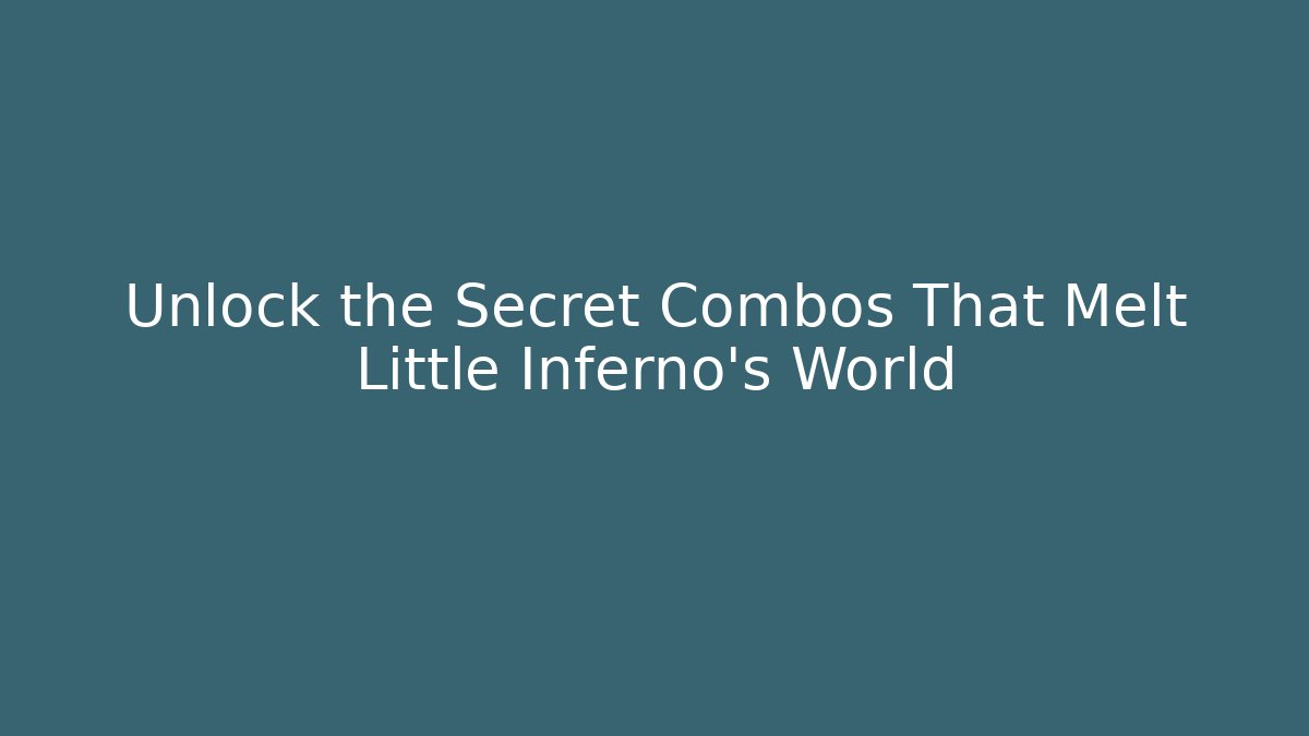 Unlock the Secret Combos That Melt Little Inferno's World