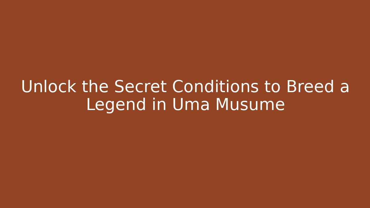 Unlock the Secret Conditions to Breed a Legend in Uma Musume