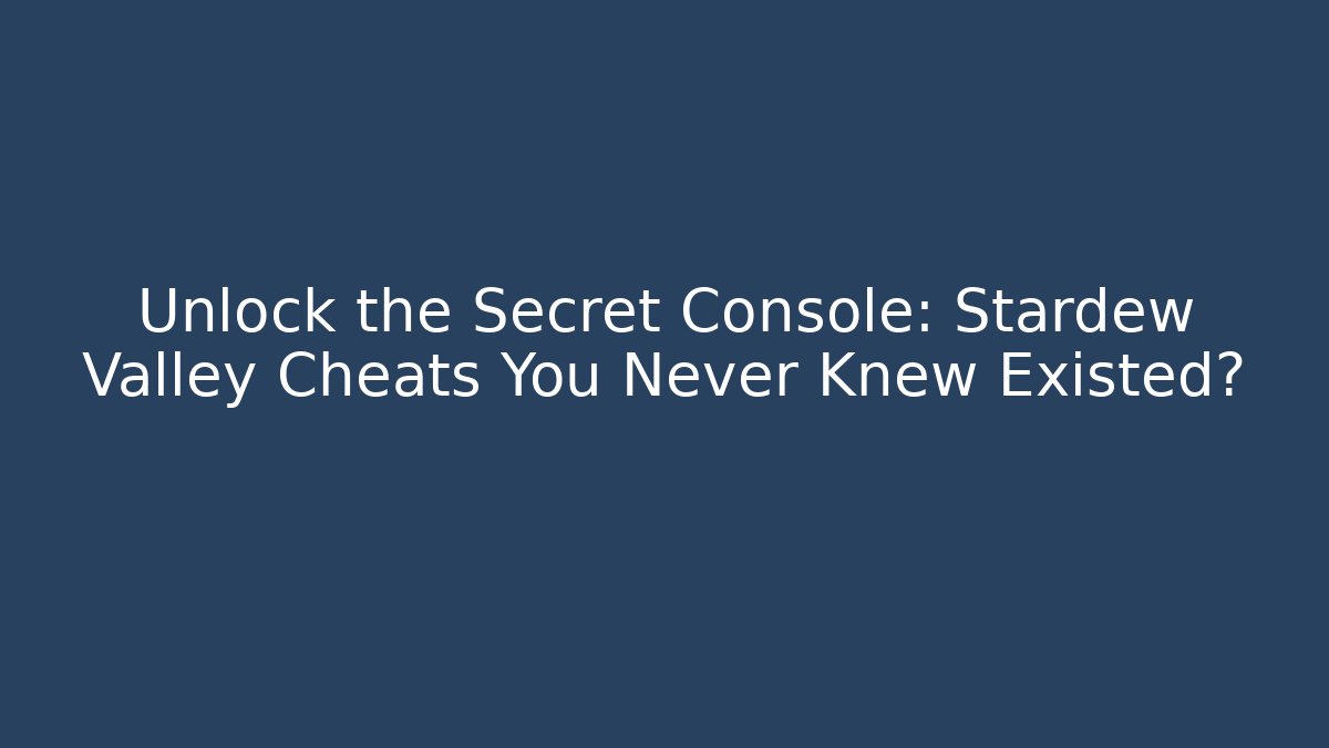 Unlock the Secret Console: Stardew Valley Cheats You Never Knew Existed?