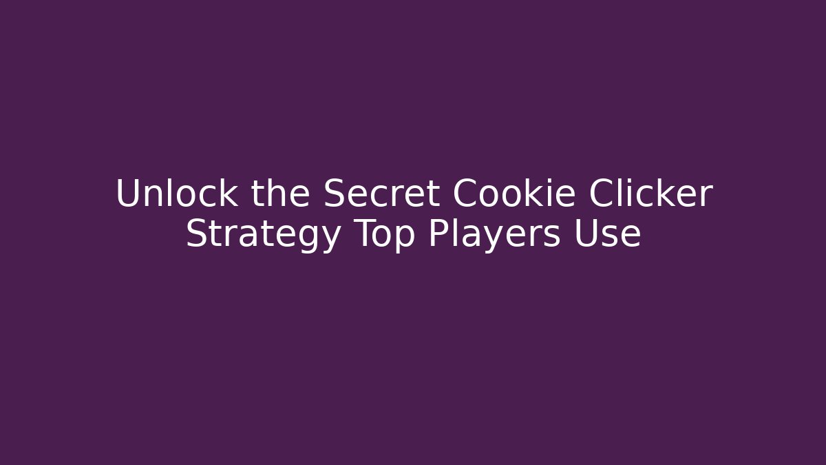 Unlock the Secret Cookie Clicker Strategy Top Players Use