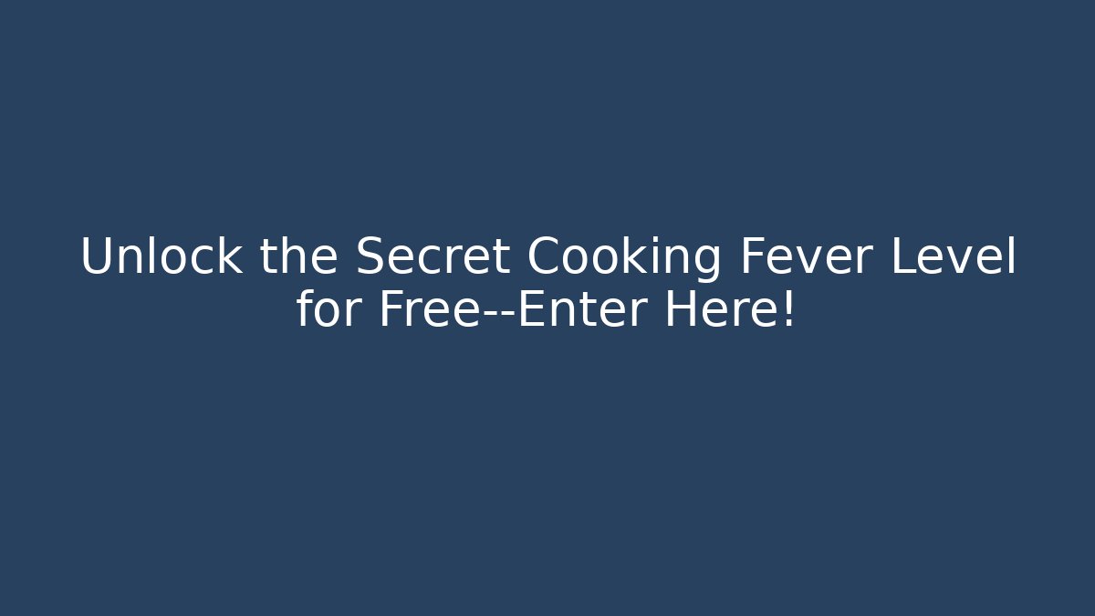 Unlock the Secret Cooking Fever Level for Free—Enter Here!