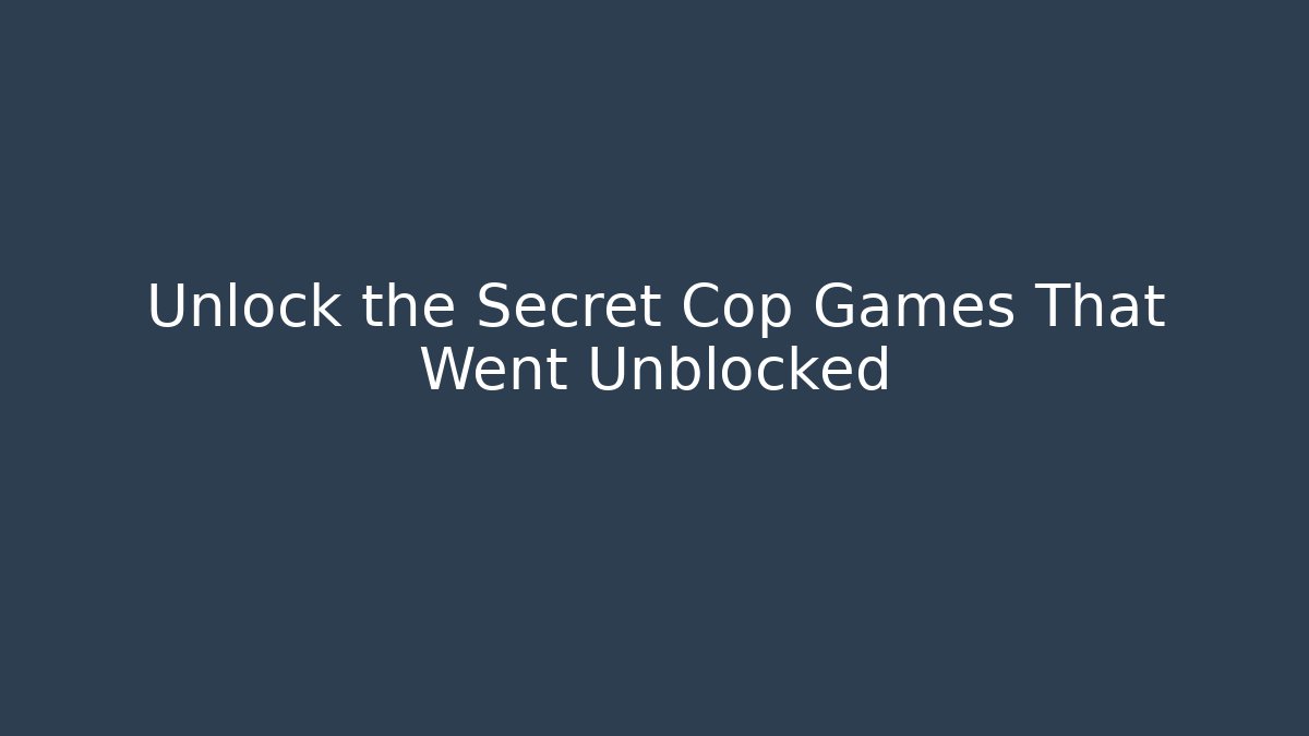 Unlock the Secret Cop Games That Went Unblocked