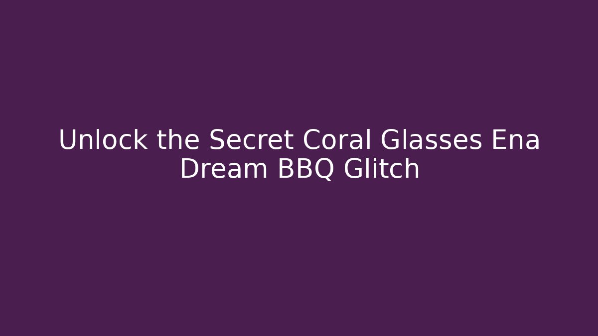Unlock the Secret Coral Glasses Ena Dream BBQ Glitch