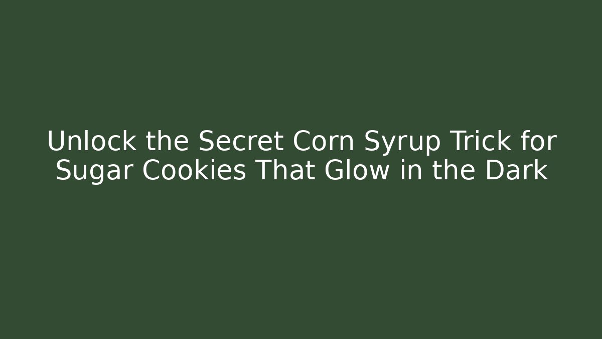 Unlock the Secret Corn Syrup Trick for Sugar Cookies That Glow in the Dark