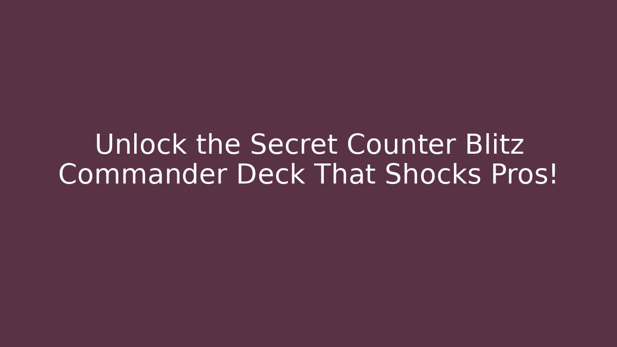 Unlock the Secret Counter Blitz Commander Deck That Shocks Pros!