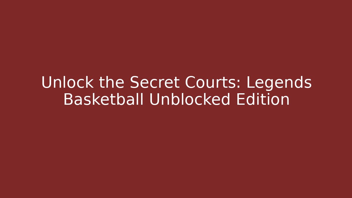 Unlock the Secret Courts: Legends Basketball Unblocked Edition