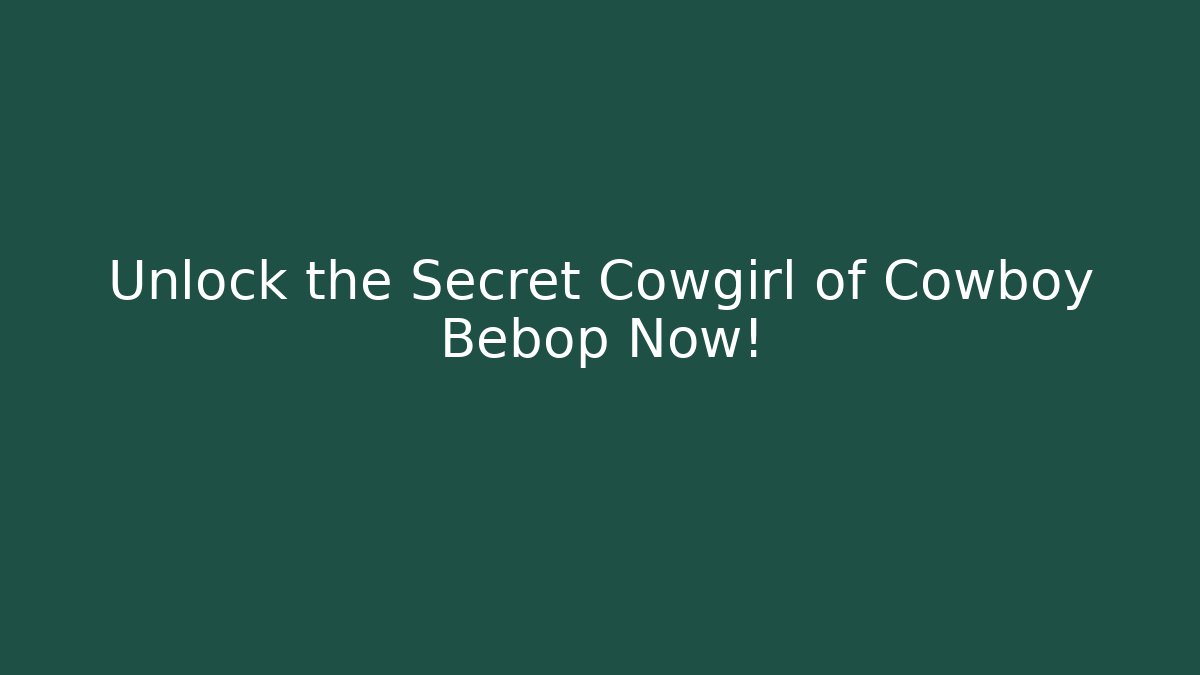 Unlock the Secret Cowgirl of Cowboy Bebop Now!