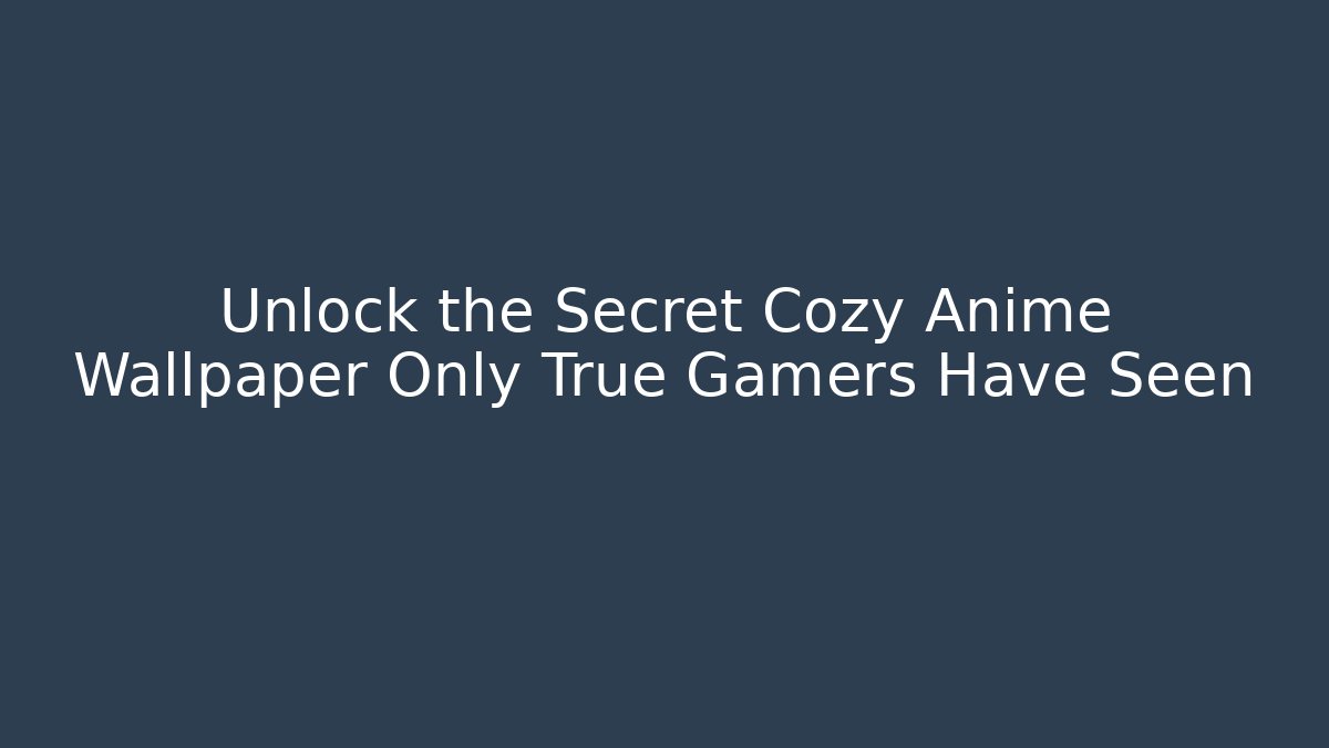 Unlock the Secret Cozy Anime Wallpaper Only True Gamers Have Seen