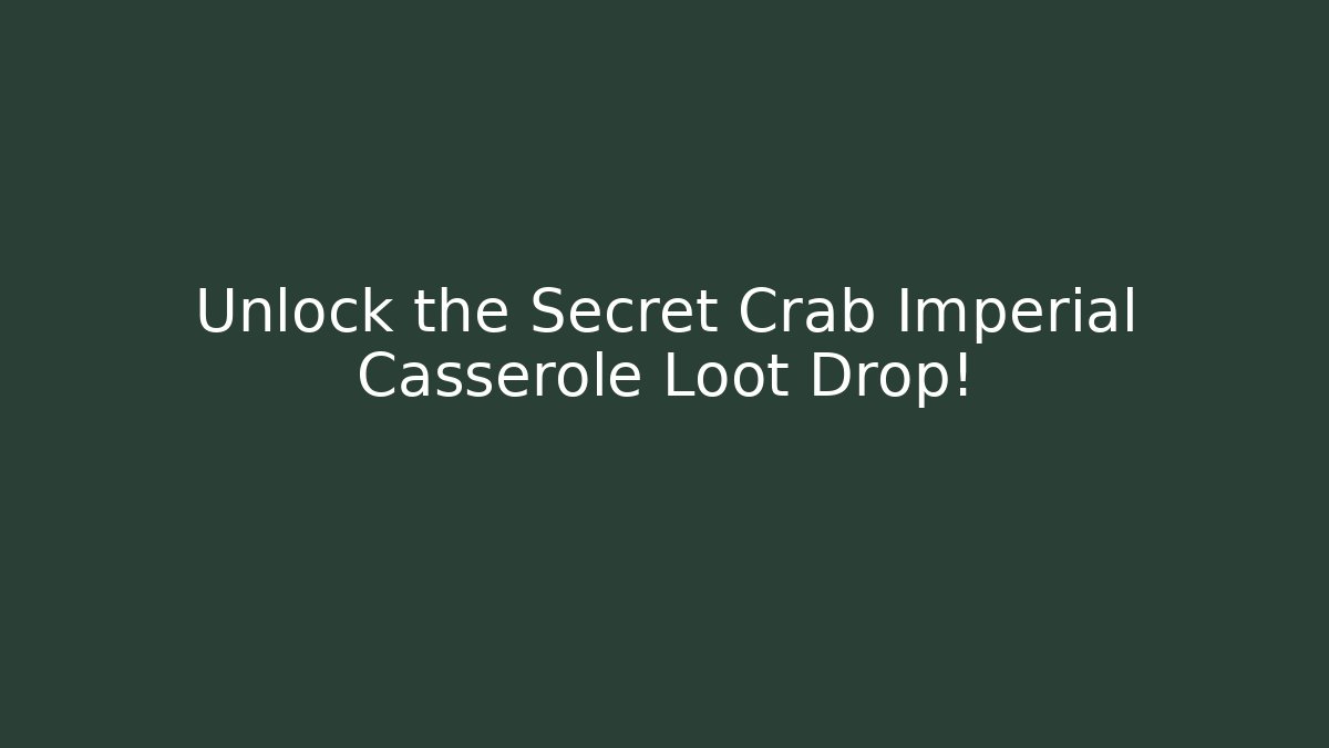 Unlock the Secret Crab Imperial Casserole Loot Drop!