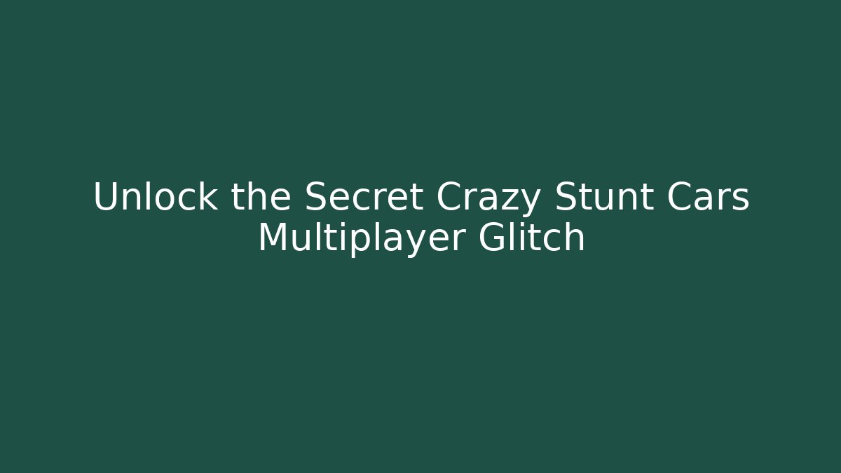 Unlock the Secret Crazy Stunt Cars Multiplayer Glitch