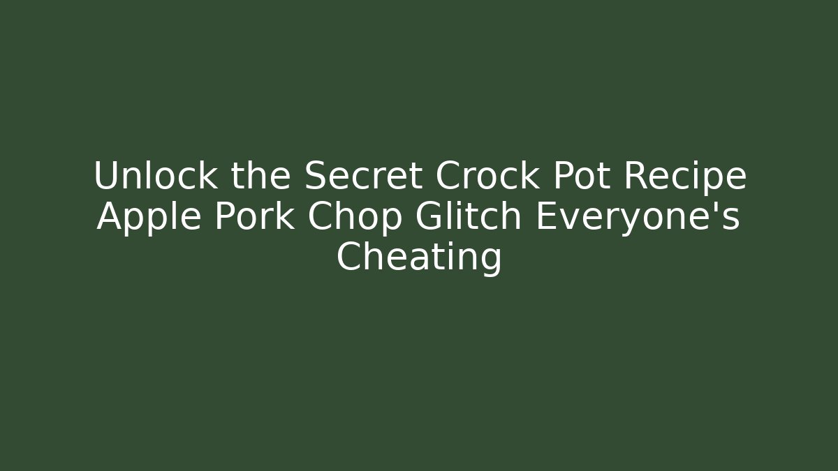 Unlock the Secret Crock Pot Recipe Apple Pork Chop Glitch Everyone's Cheating