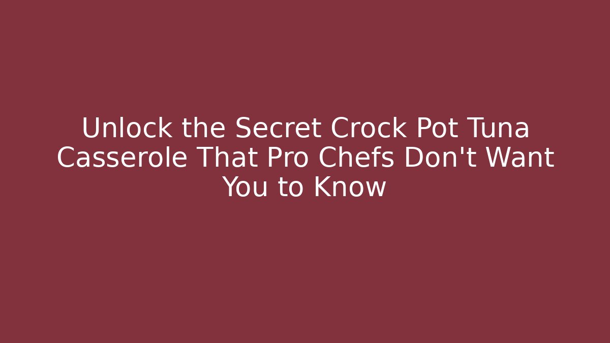 Unlock the Secret Crock Pot Tuna Casserole That Pro Chefs Don’t Want You to Know
